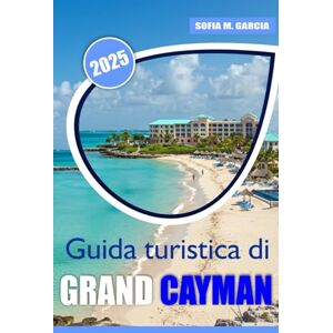 Garcia, Sofia M. Guida turistica di Grand Cayman: Oltre le spiagge, esplora la ricca cultura dell'isola, le meraviglie nascoste e la bellezza senza pari Garcia, Sofia M. Guida turistica di Grand Cayman: Oltre le spiagge, esplora la ricca cultura dell'isola, le meraviglie nascoste e la bellezza senza pari