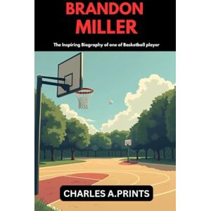 PRINTS, CHARLES A. BRANDON MILLER: The inspiring Biography of one of Basketball player PRINTS, CHARLES A. BRANDON MILLER: The inspiring Biography of one of Basketball player