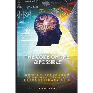 Locke, Asher THE CODE OF THE IMPOSSIBLE: How to Reprogram Your Mind for an Extraordinary Life (The Code of the Impossible Series) Locke, Asher THE CODE OF THE IMPOSSIBLE: How to Reprogram Your Mind for an Extraordinary Life (The Code of the Impossible Series)