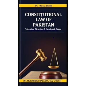 Chishti, Dr. Muhammad Naeemulhaq Constitutional Law of Pakistan: Principles, Structure and Landmark Cases Chishti, Dr. Muhammad Naeemulhaq Constitutional Law of Pakistan: Principles, Structure and Landmark Cases