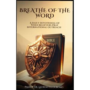 OGBOMO, DR. LAURENTTA BREATHE OF THE WORD: A DAILY DEVOTIONAL OF WHEN BELIEVERS PRAY INTERNATIONAL OUTREACH OGBOMO, DR. LAURENTTA BREATHE OF THE WORD: A DAILY DEVOTIONAL OF WHEN BELIEVERS PRAY INTERNATIONAL OUTREACH