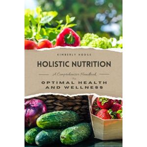 Hodge, Kimberly Holistic Nutrition: A Comprehensive Handbook for Optimal Health and Wellness: 8 Hodge, Kimberly Holistic Nutrition: A Comprehensive Handbook for Optimal Health and Wellness: 8