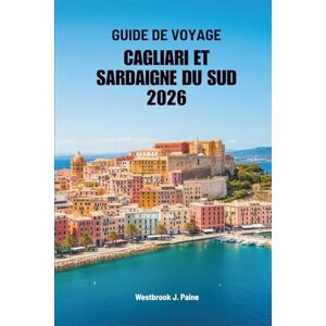 Paine, Westbrook J. GUIDE DE VOYAGE CAGLIARI ET SARDAIGNE DU SUD 2026: Aventures et sérénité dans une escapade insulaire italienne Paine, Westbrook J. GUIDE DE VOYAGE CAGLIARI ET SARDAIGNE DU SUD 2026: Aventures et sérénité dans une escapade insulaire italienne