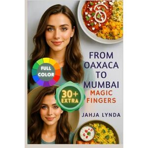 Lynda, Jahja FROM OAXACA TO MUMBAI MAGIC FINGER: Bold Authentic Dishes from Mexico and India Reimagined for Everyday Cooks Lynda, Jahja FROM OAXACA TO MUMBAI MAGIC FINGER: Bold Authentic Dishes from Mexico and India Reimagined for Everyday Cooks