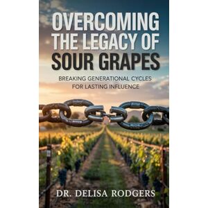 Rodgers, Dr. Delisa Overcoming the Legacy of Sour Grapes: Breaking Generational Cycles For Lasting Influence Rodgers, Dr. Delisa Overcoming the Legacy of Sour Grapes: Breaking Generational Cycles For Lasting Influence