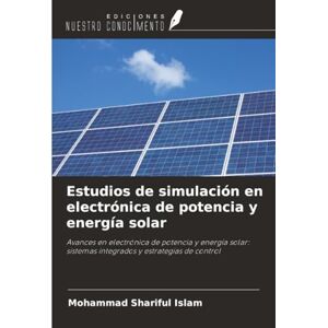 Islam, Mohammad Shariful Estudios de simulación en electrónica de potencia y energía solar: Avances en electrónica de potencia y energía solar: sistemas integrados y estrategias de control Islam, Mohammad Shariful Estudios de simulación en electrónica de potencia y energía solar: Avances en electrónica de potencia y energía solar: sistemas integrados y estrategias de control