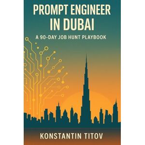 Titov, Konstantin Prompt Engineer in Dubai A 90 Day Job Hunt Playbook: Map the market, build the portfolio, ace the loop—your week-by-week guide to landing AI roles in Dubai Titov, Konstantin Prompt Engineer in Dubai A 90 Day Job Hunt Playbook: Map the market, build the portfolio, ace the loop—your week-by-week guide to landing AI roles in Dubai