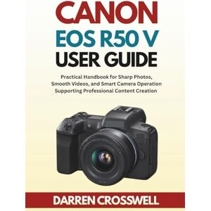 Crosswell, Darren Canon EOS R50 V User Guide: Practical Handbook for Sharp Photos, Smooth Videos, and Smart Camera Operation Supporting Professional Content Creation Crosswell, Darren Canon EOS R50 V User Guide: Practical Handbook for Sharp Photos, Smooth Videos, and Smart Camera Operation Supporting Professional Content Creation