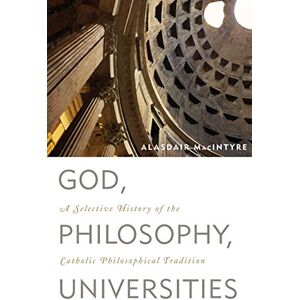 MacIntyre, Alasdair God, Philosophy, Universities: A Selective History of the Catholic Philosophical Tradition MacIntyre, Alasdair God, Philosophy, Universities: A Selective History of the Catholic Philosophical Tradition