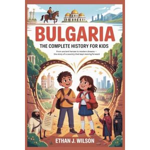 Wilson BULGARIA: The Complete History for Kids: From ancient heroes to modern dreams — the story of a country that kept moving forward (Collections of books on the histories of different countries) Wilson BULGARIA: The Complete History for Kids: From ancient heroes to modern dreams — the story of a country that kept moving forward (Collections of books on the histories of different countries)