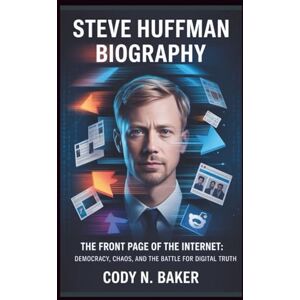 N. Baker, Cody STEVE HUFFMAN BIOGRAPHY: The Front Page of the Internet: Democracy, Chaos, and the Battle for Digital Truth N. Baker, Cody STEVE HUFFMAN BIOGRAPHY: The Front Page of the Internet: Democracy, Chaos, and the Battle for Digital Truth