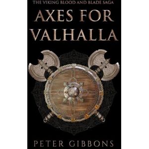 Gibbons, Peter Axes for Valhalla: The third book in the Viking Blood and Blade Saga Gibbons, Peter Axes for Valhalla: The third book in the Viking Blood and Blade Saga
