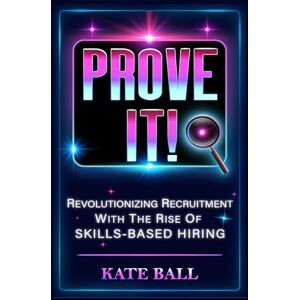 Ball, Kate Prove It! Revolutionizing Recruitment With The Rise Of Skills-Based Hiring (Sparkle & Sass Presents: The Culture Chronicles) Ball, Kate Prove It! Revolutionizing Recruitment With The Rise Of Skills-Based Hiring (Sparkle & Sass Presents: The Culture Chronicles)