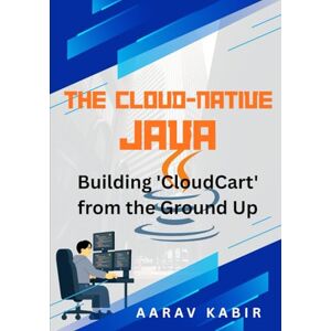 KABIR, AARAV The Cloud-Native Java Architect: Building 'CloudCart' from the Ground Up KABIR, AARAV The Cloud-Native Java Architect: Building 'CloudCart' from the Ground Up