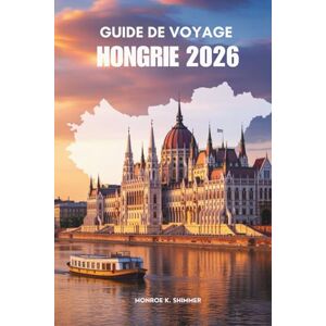 Shimmer, Monroe K. GUIDE DE VOYAGE HONGRIE 2026: Paysages intemporels et traditions vivantes Shimmer, Monroe K. GUIDE DE VOYAGE HONGRIE 2026: Paysages intemporels et traditions vivantes