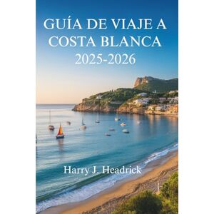Headrick, Harry J. GUÍA DE VIAJE A COSTA BLANCA 2025- 2026: Experimente la costa bañada por el sol y los encantadores pueblos de España Headrick, Harry J. GUÍA DE VIAJE A COSTA BLANCA 2025- 2026: Experimente la costa bañada por el sol y los encantadores pueblos de España