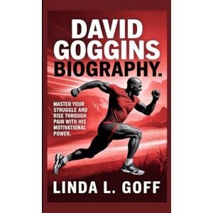 L. Goff, Linda David Goggins Biography.: Master Your Struggle And Rise Through Pain With His Motivational Power. L. Goff, Linda David Goggins Biography.: Master Your Struggle And Rise Through Pain With His Motivational Power.