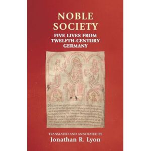 Noble Society: Five Lives from Twelfth-Century Germany (Manchester Medieval Sources) Noble Society: Five Lives from Twelfth-Century Germany (Manchester Medieval Sources)