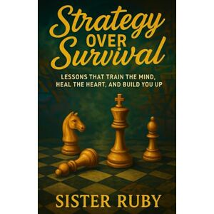 RUBY, SISTER Strategy Over Survival: Lessons That Train the Mind, Heal the Heart, and Build You Up RUBY, SISTER Strategy Over Survival: Lessons That Train the Mind, Heal the Heart, and Build You Up