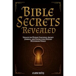 Rhys, Elian Bible Secrets Revealed: Unlock the Hidden Teachings, Sacred Symbols, and Divine Codes Behind Mysterious Verses Rhys, Elian Bible Secrets Revealed: Unlock the Hidden Teachings, Sacred Symbols, and Divine Codes Behind Mysterious Verses