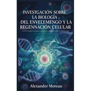 Moreau, Alexander Investigación Sobre la Biología del Envejecimiento y la Regeneración Celular: 4 (Biotecnología y Salud Humana) Moreau, Alexander Investigación Sobre la Biología del Envejecimiento y la Regeneración Celular: 4 (Biotecnología y Salud Humana)