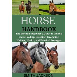 Jackson HORSE: The Essential Beginner’s Guide to Animal Care: Feeding, Breeding, Grooming, Habitat, Health, and Practical Strategies Jackson HORSE: The Essential Beginner’s Guide to Animal Care: Feeding, Breeding, Grooming, Habitat, Health, and Practical Strategies