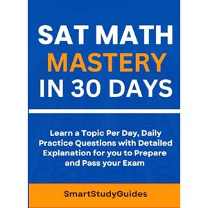 StudyGuides, Smart SAT Math Mastery in 30 Days: Learn a Topic Per Day, Daily Practice questions with Detailed Explanation for you to Prepare and Pass your Exam (SAT Exam Prep) StudyGuides, Smart SAT Math Mastery in 30 Days: Learn a Topic Per Day, Daily Practice questions with Detailed Explanation for you to Prepare and Pass your Exam (SAT Exam Prep)