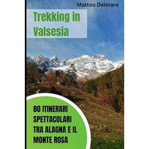 Delmare, Matteo Trekking in Valsesia: 80 Itinerari Spettacolari tra Alagna e il Monte Rosa: Consigli Esperti per Esplorare il Paradiso del Trekking. Sentieri e rifugi verso il Monte Rosa Delmare, Matteo Trekking in Valsesia: 80 Itinerari Spettacolari tra Alagna e il Monte Rosa: Consigli Esperti per Esplorare il Paradiso del Trekking. Sentieri e rifugi verso il Monte Rosa