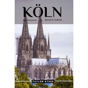 Taylor KÖLN REISEFÜHRER: Entdecken Sie Köln – Top-Attraktionen, lokale Küche, Kultur, Tagesausflüge und Insider-Tipps für ein unvergessliches Stadtabenteuer am Rhein (Reiseführer-Reihe „Miles & Realms“) Taylor KÖLN REISEFÜHRER: Entdecken Sie Köln – Top-Attraktionen, lokale Küche, Kultur, Tagesausflüge und Insider-Tipps für ein unvergessliches Stadtabenteuer am Rhein (Reiseführer-Reihe „Miles & Realms“)