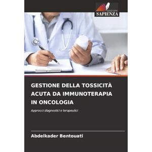 Bentouati, Abdelkader GESTIONE DELLA TOSSICITÀ ACUTA DA IMMUNOTERAPIA IN ONCOLOGIA: Approcci diagnostici e terapeutici Bentouati, Abdelkader GESTIONE DELLA TOSSICITÀ ACUTA DA IMMUNOTERAPIA IN ONCOLOGIA: Approcci diagnostici e terapeutici