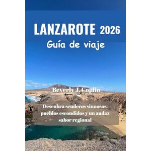Coplin, Beverly J. LANZAROTE Guía de viaje 2026: Descubra senderos sinuosos, pueblos escondidos y un audaz sabor regional Coplin, Beverly J. LANZAROTE Guía de viaje 2026: Descubra senderos sinuosos, pueblos escondidos y un audaz sabor regional
