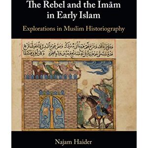 Haider, Najam The Rebel and the Imam in Early Islam: Explorations in Muslim Historiography Haider, Najam The Rebel and the Imam in Early Islam: Explorations in Muslim Historiography