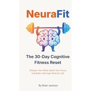 Jackson NeuraFit: The 30-Day Cognitive Fitness Reset to Sharpen Your Mind, Boost Your Focus, and Build a Stronger Brain for Life Jackson NeuraFit: The 30-Day Cognitive Fitness Reset to Sharpen Your Mind, Boost Your Focus, and Build a Stronger Brain for Life