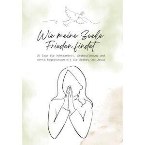 Welt, Malias Wie meine Seele Frieden findet: 30 Tage für Achtsamkeit, Selbstfindung und echte Begegnungen mit dir Selbst und Jesus Welt, Malias Wie meine Seele Frieden findet: 30 Tage für Achtsamkeit, Selbstfindung und echte Begegnungen mit dir Selbst und Jesus