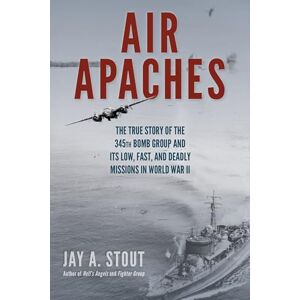 Stout, Jay Air Apaches: The True Story of the 345th Bomb Group and Its Low, Fast, and Deadly Missions in World War II Stout, Jay Air Apaches: The True Story of the 345th Bomb Group and Its Low, Fast, and Deadly Missions in World War II