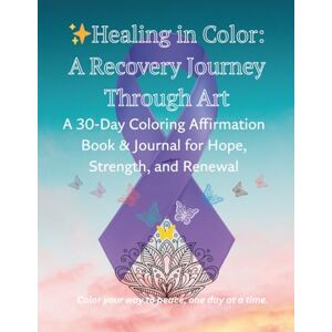 Cagle, Dr. Patrice Healing in Color: A Recovery Journey Through Art: A 30-Day Coloring Affirmation Book & Journal for Hope, Strength, and Renewal Cagle, Dr. Patrice Healing in Color: A Recovery Journey Through Art: A 30-Day Coloring Affirmation Book & Journal for Hope, Strength, and Renewal