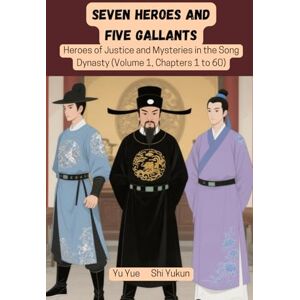 Yu, Yue Seven Heroes and Five Gallants: Heroes of Justice and Mysteries in the Song Dynasty (Volume 1, Chapters 1 to 60) Yu, Yue Seven Heroes and Five Gallants: Heroes of Justice and Mysteries in the Song Dynasty (Volume 1, Chapters 1 to 60)
