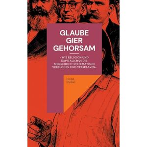 Duthel, Heinz Glaube, Gier, Gehorsam: Wie Religion und Kapitalismus die Menschheit systematisch verblöden und versklaven Duthel, Heinz Glaube, Gier, Gehorsam: Wie Religion und Kapitalismus die Menschheit systematisch verblöden und versklaven