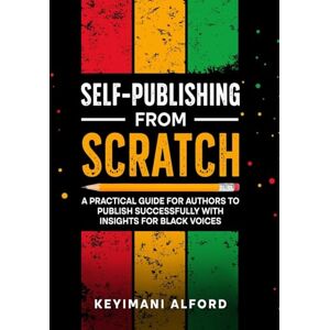 Alford, Keyimani Self-Publishing from Scratch: A Practical Guide for Authors to Publish Successfully with Insights for Black Voices Alford, Keyimani Self-Publishing from Scratch: A Practical Guide for Authors to Publish Successfully with Insights for Black Voices