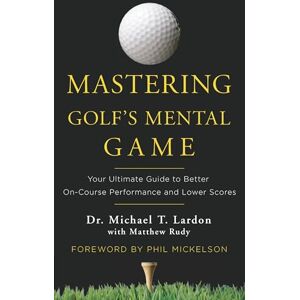 Lardon, Michael Mastering Golf's Mental Game: Your Ultimate Guide to Better on-Course Performance and Lower Scores Lardon, Michael Mastering Golf's Mental Game: Your Ultimate Guide to Better on-Course Performance and Lower Scores