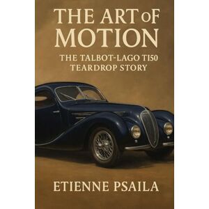 Psaila, Etienne The Art of Motion: The Talbot-Lago T150 Teardrop Story Psaila, Etienne The Art of Motion: The Talbot-Lago T150 Teardrop Story