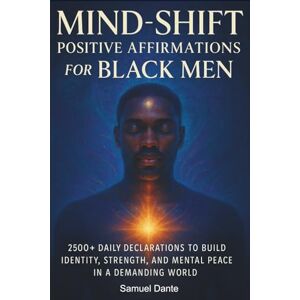 Dante, Samuel Mind-Shift Positive Affirmations for Black Men: 2500+ Daily Declarations to Build Identity, Strength, and Mental Peace in a Demanding World Dante, Samuel Mind-Shift Positive Affirmations for Black Men: 2500+ Daily Declarations to Build Identity, Strength, and Mental Peace in a Demanding World