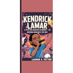 S. Yetter, Lauren KENDRICK LAMAR: A Star Who Believed In Himself An Inspiring Biography For Kids S. Yetter, Lauren KENDRICK LAMAR: A Star Who Believed In Himself An Inspiring Biography For Kids