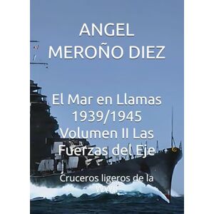 MEROÑO DIEZ, ANGEL El Mar en Llamas 1939/1945 Volumen II Las Fuerzas del Eje: Cruceros ligeros de la WWII MEROÑO DIEZ, ANGEL El Mar en Llamas 1939/1945 Volumen II Las Fuerzas del Eje: Cruceros ligeros de la WWII