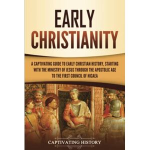 History, Captivating Early Christianity: A Captivating Guide to Early Christian History, Starting with the Ministry of Jesus through the Apostolic Age to the First Council of Nicaea (Exploring Christianity) History, Captivating Early Christianity: A Captivating Guide to Early Christian History, Starting with the Ministry of Jesus through the Apostolic Age to the First Council of Nicaea (Exploring Christianity)