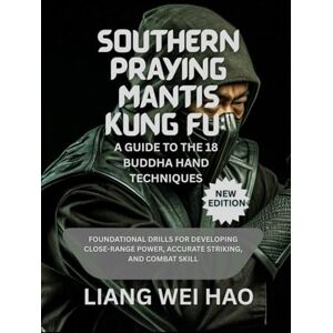 Hao, Liang Wei Southern Praying Mantis Kung Fu: A Guide to the 18 Buddha Hand Techniques (New Edition): Foundational Drills for Developing Close-Range Power, Accurate Striking, and Combat Skill Hao, Liang Wei Southern Praying Mantis Kung Fu: A Guide to the 18 Buddha Hand Techniques (New Edition): Foundational Drills for Developing Close-Range Power, Accurate Striking, and Combat Skill