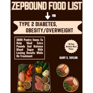 Taylor ZEPBOUND FOOD LIST FOR TYPE 2 DIABETES, OBESITY/ OVERWEIGHT (30 Day Weekly Meal Plans: 3000 Pantry Items To Help Shed Extra Pounds And Balance Blood Sugar With Lasting Results While On Treatment Taylor ZEPBOUND FOOD LIST FOR TYPE 2 DIABETES, OBESITY/ OVERWEIGHT (30 Day Weekly Meal Plans: 3000 Pantry Items To Help Shed Extra Pounds And Balance Blood Sugar With Lasting Results While On Treatment