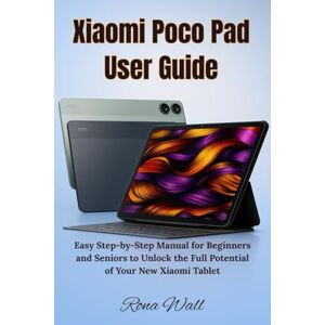 Wall, Rona Xiaomi Poco Pad User Guide: Easy Step-by-Step Manual for Beginners and Seniors to Unlock the Full Potential of Your New Xiaomi Tablet Wall, Rona Xiaomi Poco Pad User Guide: Easy Step-by-Step Manual for Beginners and Seniors to Unlock the Full Potential of Your New Xiaomi Tablet