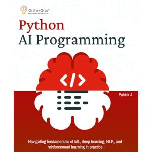 J, Patrick Python AI Programming: Navigating fundamentals of ML, deep learning, NLP, and reinforcement learning in practice J, Patrick Python AI Programming: Navigating fundamentals of ML, deep learning, NLP, and reinforcement learning in practice