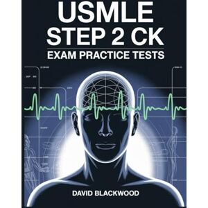Blackwood, David Usmle step 2 ck exam practice tests: Over 2000 practice questions with answers and detailed explanations Blackwood, David Usmle step 2 ck exam practice tests: Over 2000 practice questions with answers and detailed explanations